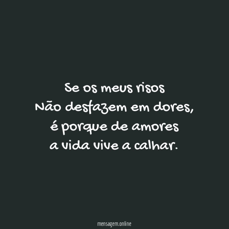 Se os meus risos Não desfazem em dores
