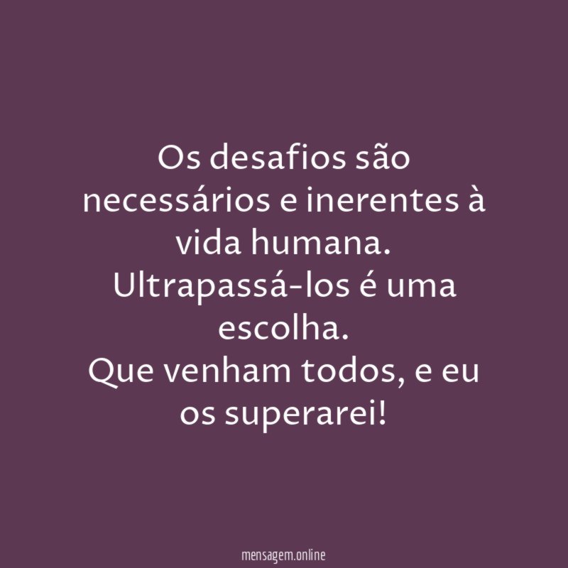 Os desafios são necessários e inerentes à vida humana