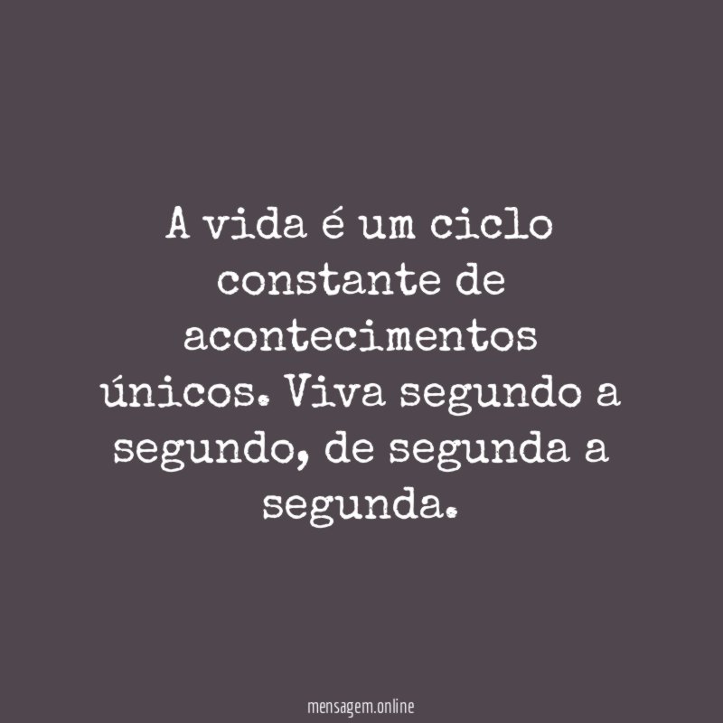 A vida é um ciclo constante de acontecimentos únicos