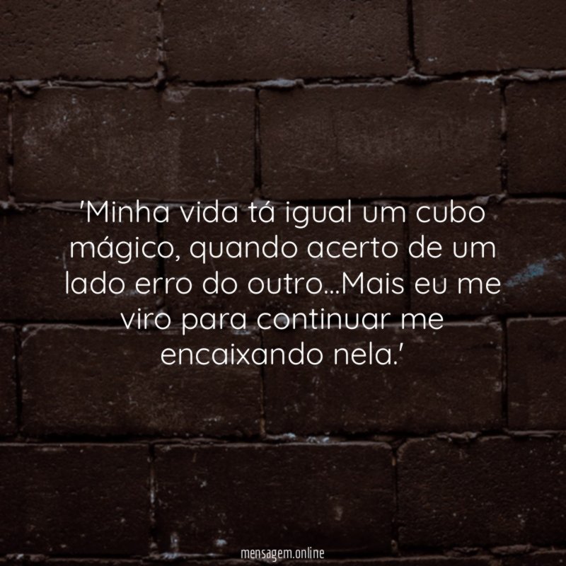 'Minha vida tá igual um cubo mágico, quando acerto de um lado erro do outro…Mais eu me viro para continuar me encaixando nela.'
