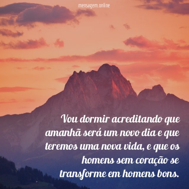 Vou dormir acreditando que amanhã será um novo