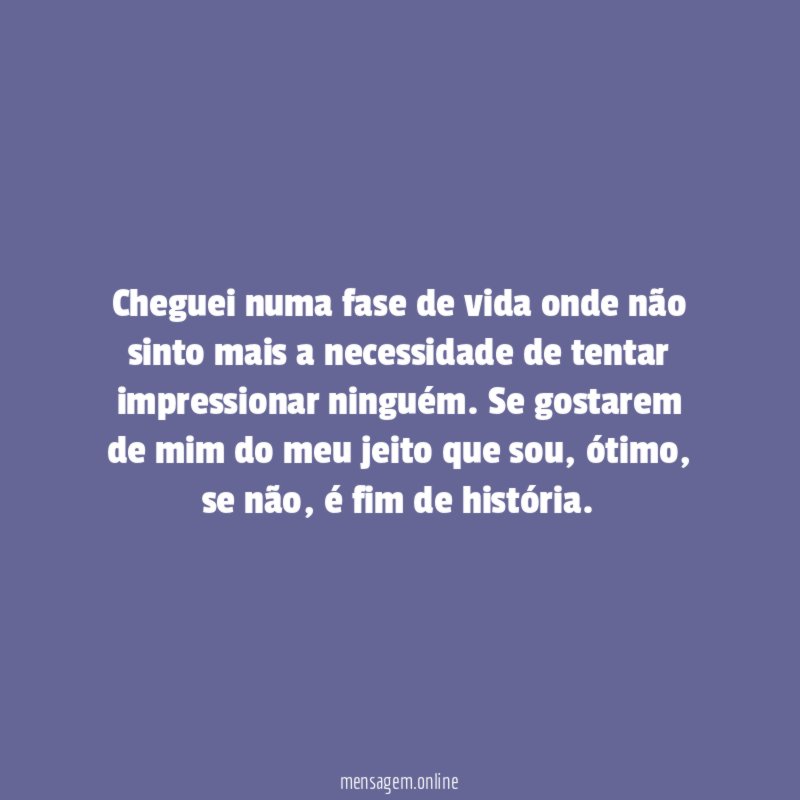Cheguei numa fase de vida onde não sinto