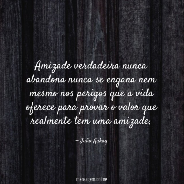 Amizade verdadeira nunca abandona nunca se engana nem