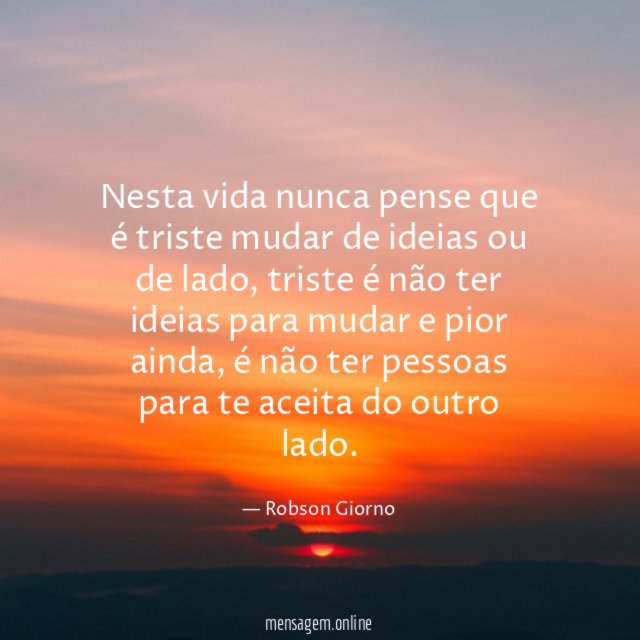 Nesta vida nunca pense que é triste mudar de ideias ou de lado