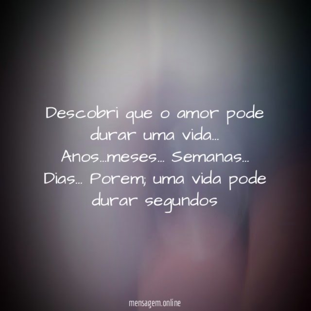 Descobri que o amor pode durar uma vida