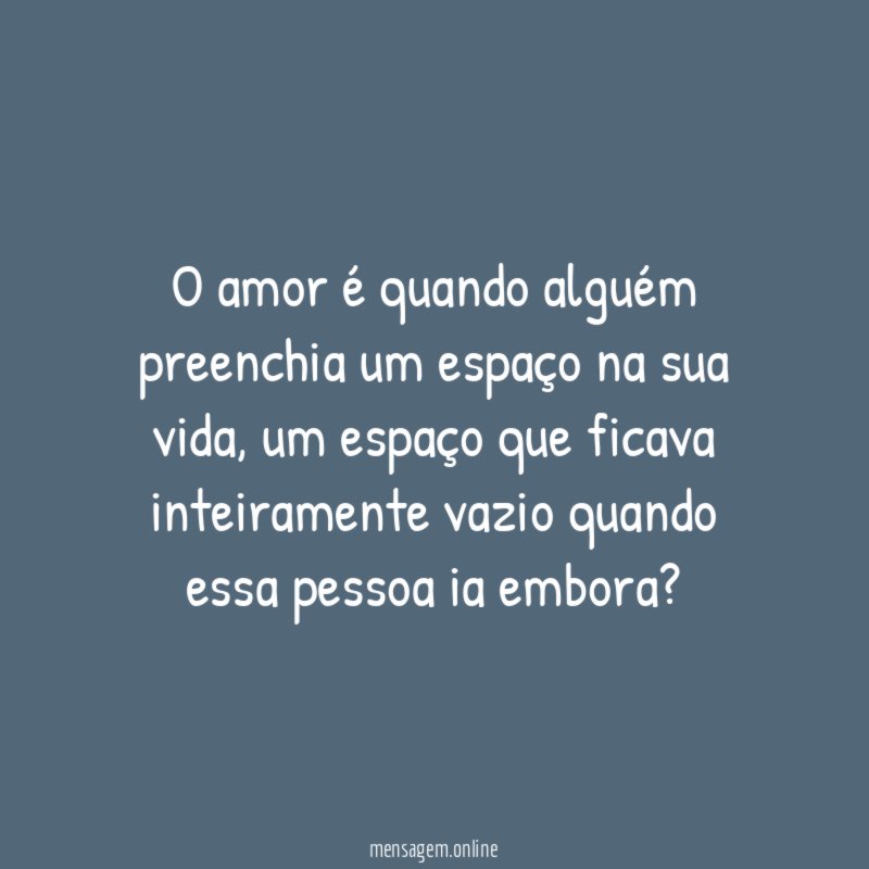 O amor é quando alguém preenchia um espaço na sua vida
