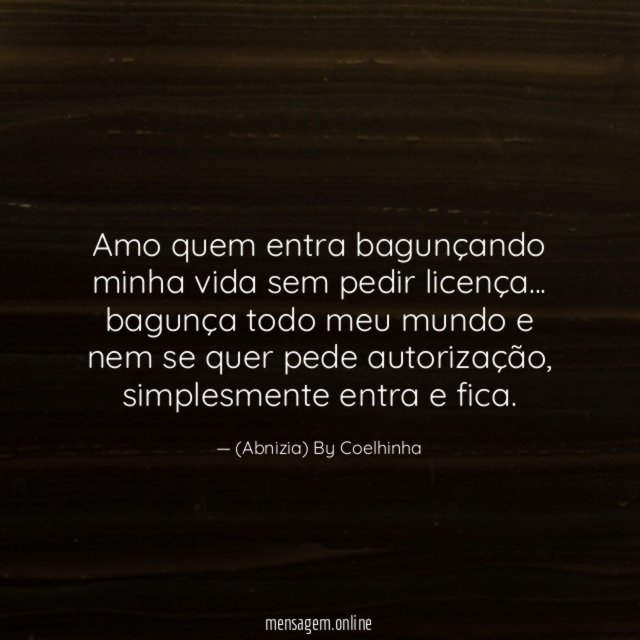 Amo quem entra bagunçando minha vida sem pedir licença…
bagunça todo meu mundo e nem se quer pede autorização, simplesmente entra e fica.
