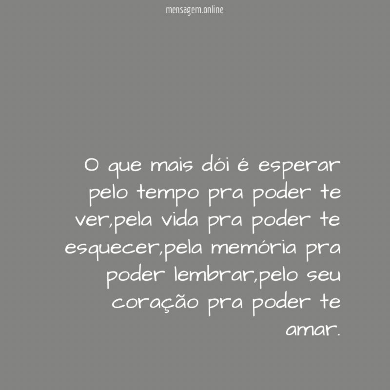 O que mais dói é esperar pelo tempo pra poder te ver
