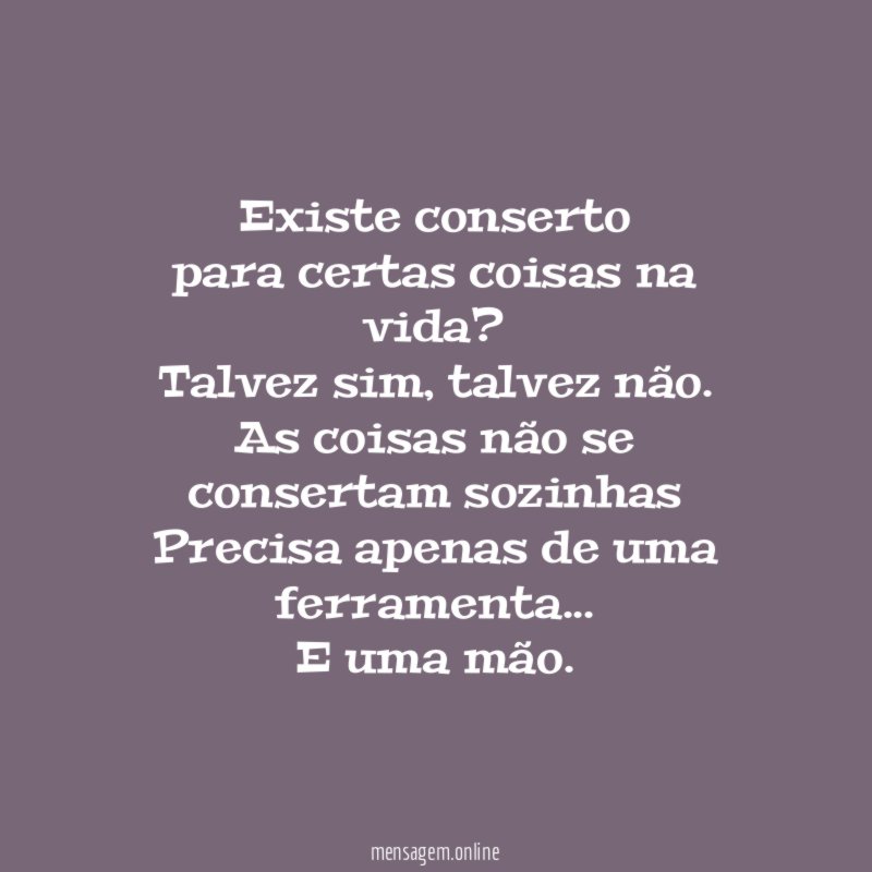 Existe conserto
para certas coisas na vida?
Talvez sim, talvez não.