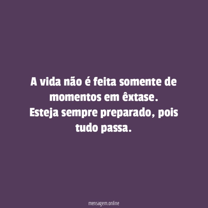 A vida não é feita somente de momentos em êxtase