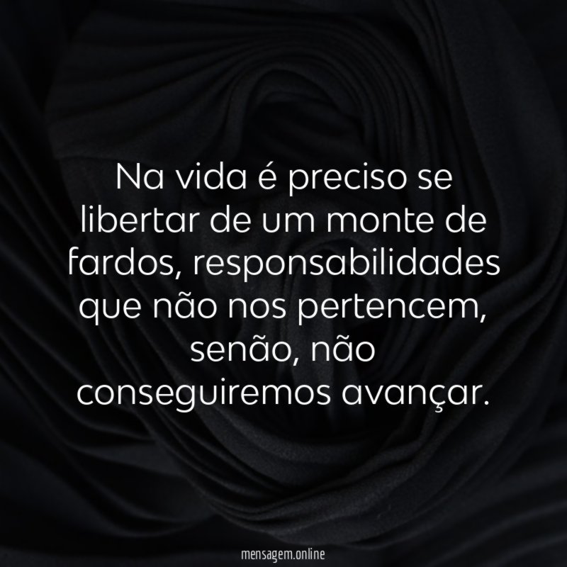 Na vida é preciso se libertar de um monte de fardos
