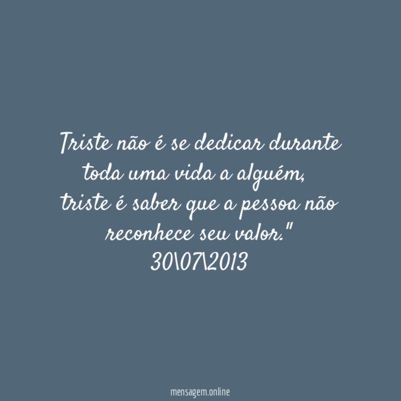 Triste não é se dedicar durante toda uma vida a alguém