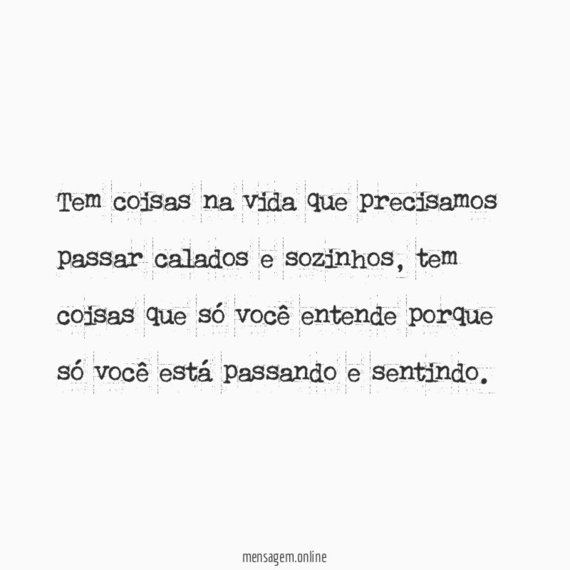 Tem coisas na vida que precisamos passar calados e sozinhos