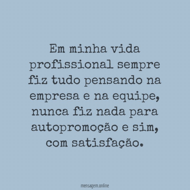 Em minha vida profissional sempre fiz tudo pensando