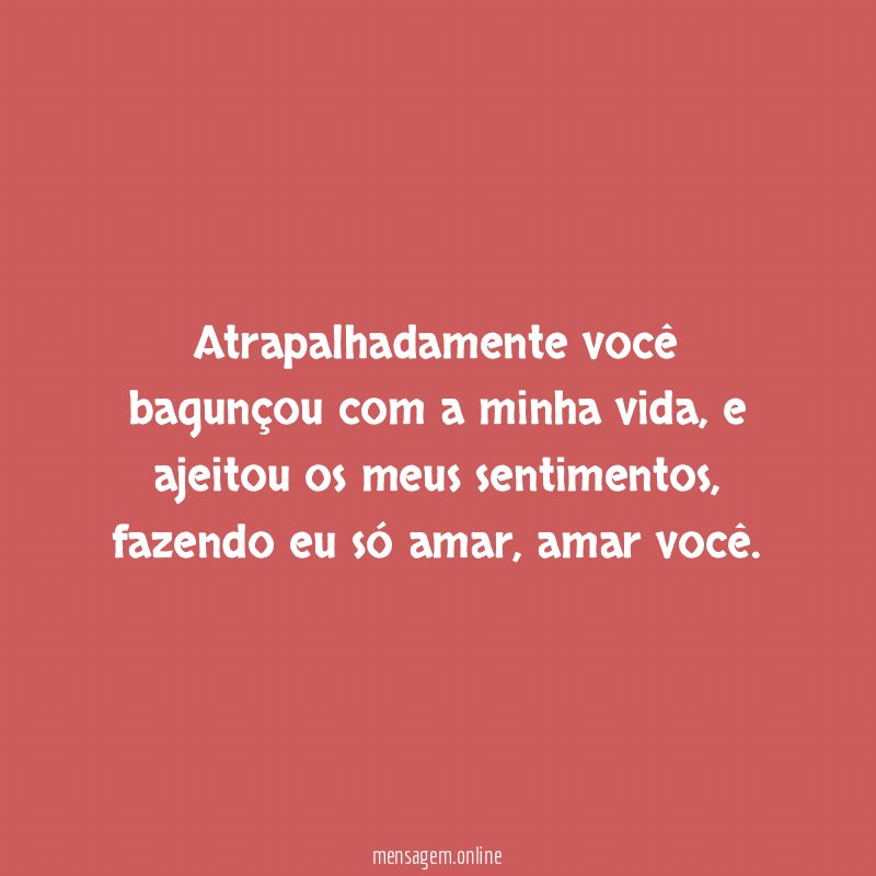 Atrapalhadamente você bagunçou com a minha vida
