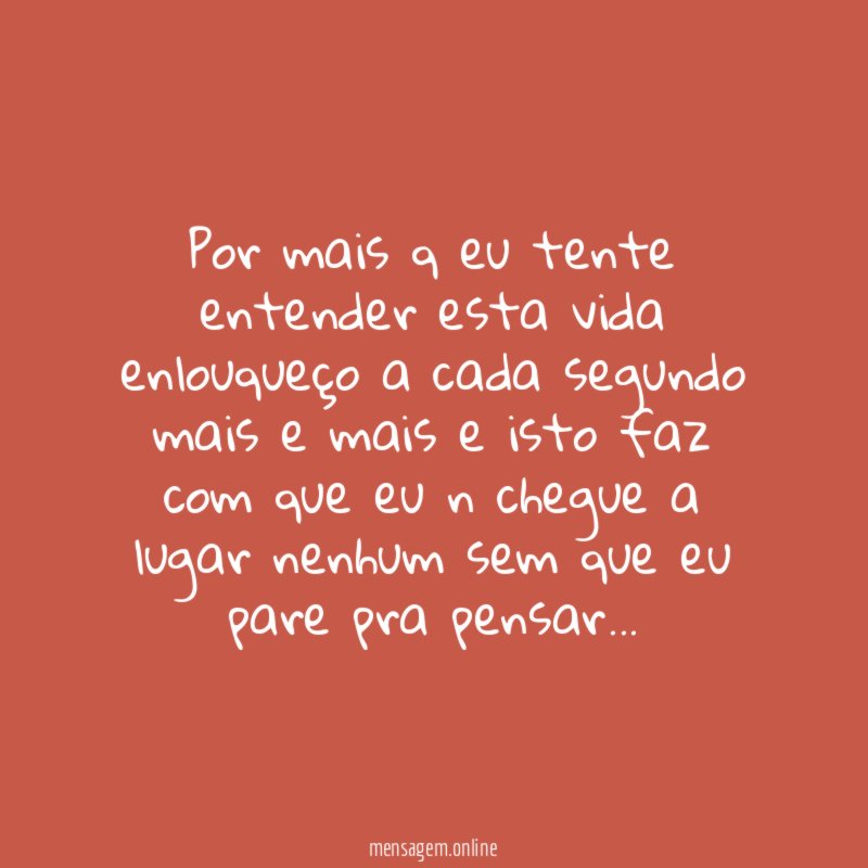 Por mais q eu tente entender esta vida