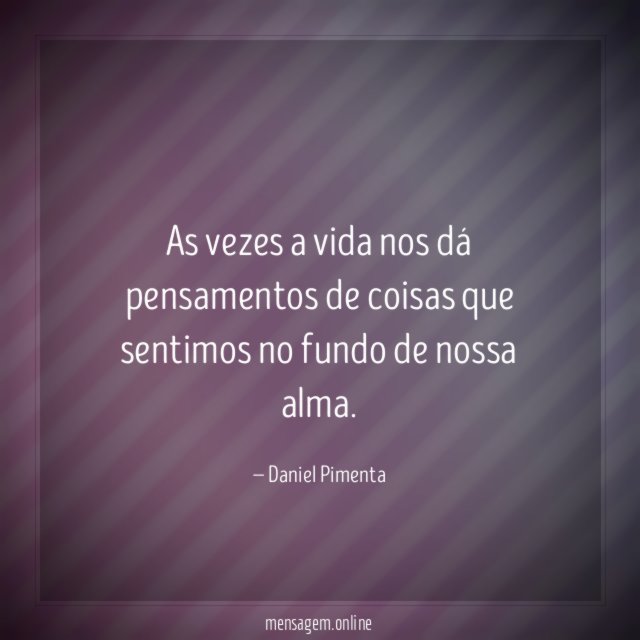As vezes a vida nos dá pensamentos de
