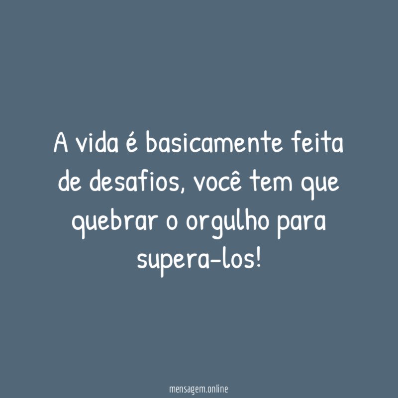 A vida é basicamente feita de desafios