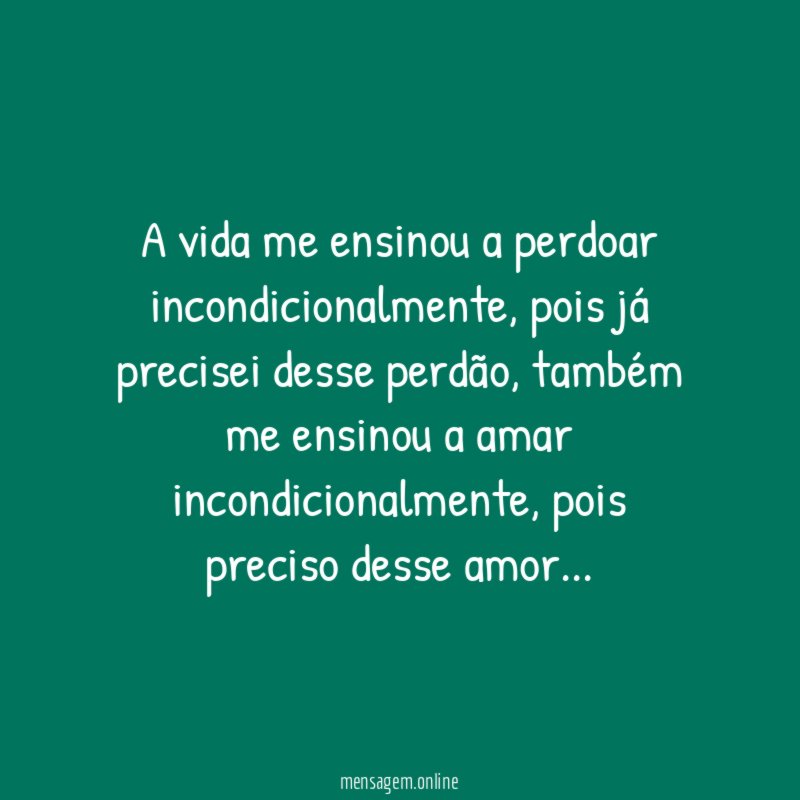A vida me ensinou a perdoar incondicionalmente
