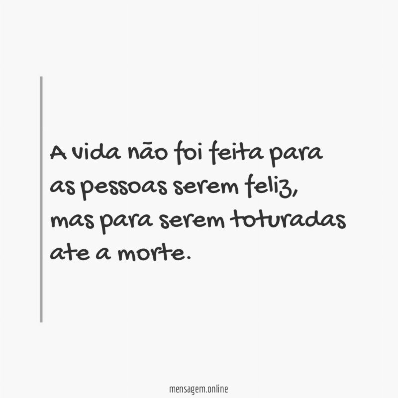 A vida não foi feita para as pessoas serem feliz