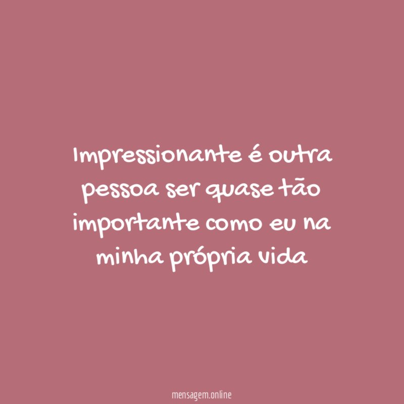 Impressionante é outra pessoa ser quase tão importante