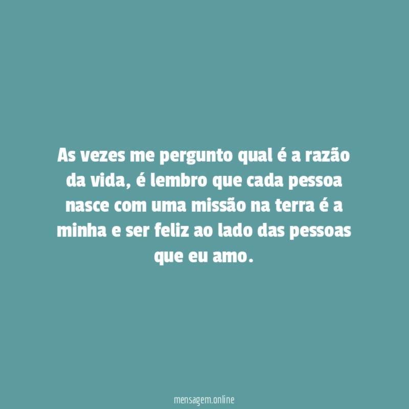 As vezes me pergunto qual é a razão da vida