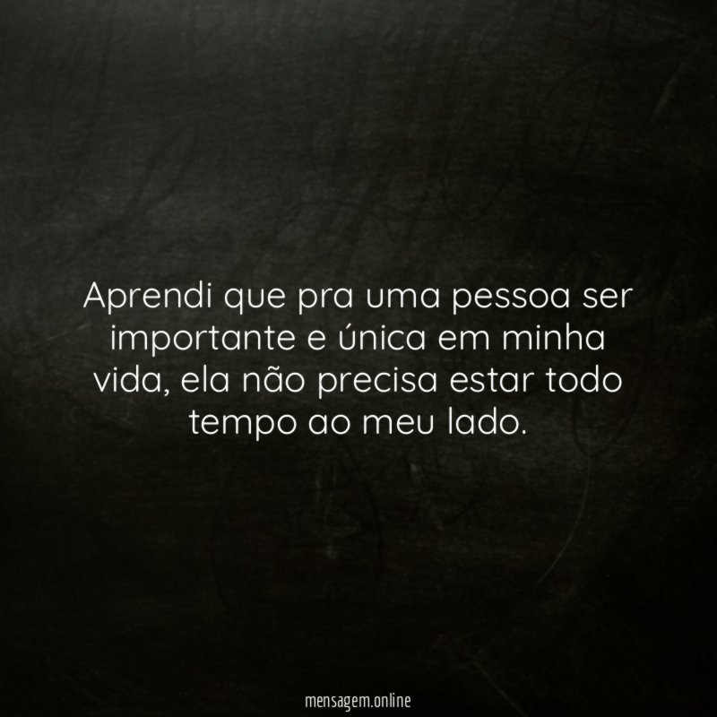Aprendi que pra uma pessoa ser importante e única em minha vida