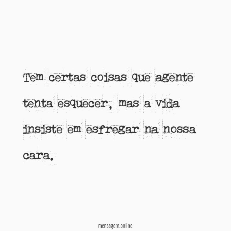 Tem certas coisas que agente tenta esquecer