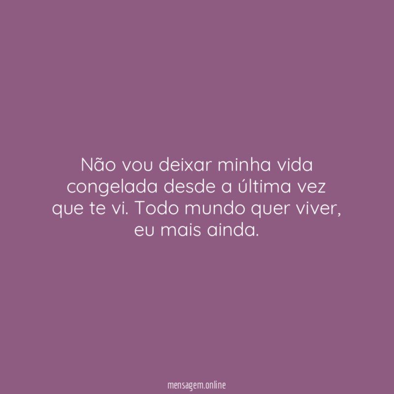 Não vou deixar minha vida congelada desde a