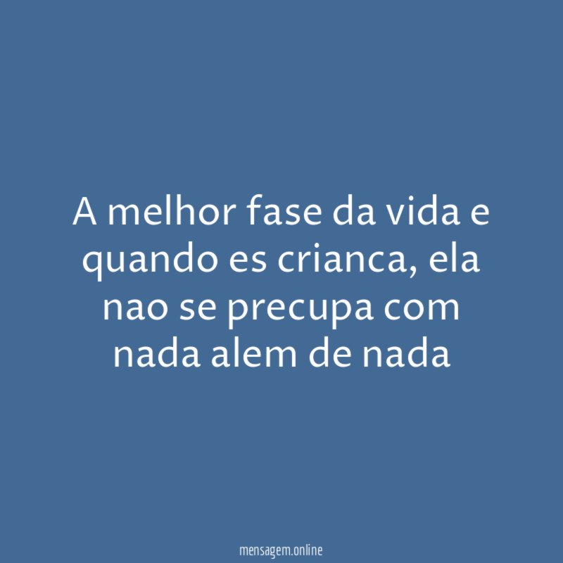 A melhor fase da vida e quando es crianca