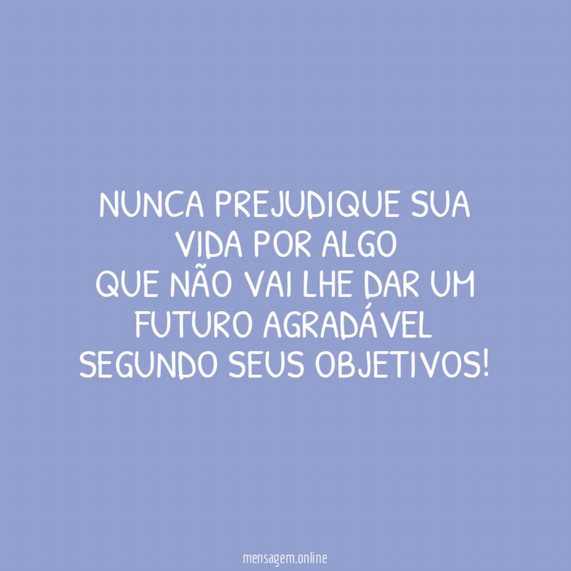 NUNCA PREJUDIQUE SUA VIDA POR ALGO QUE NÃO VAI