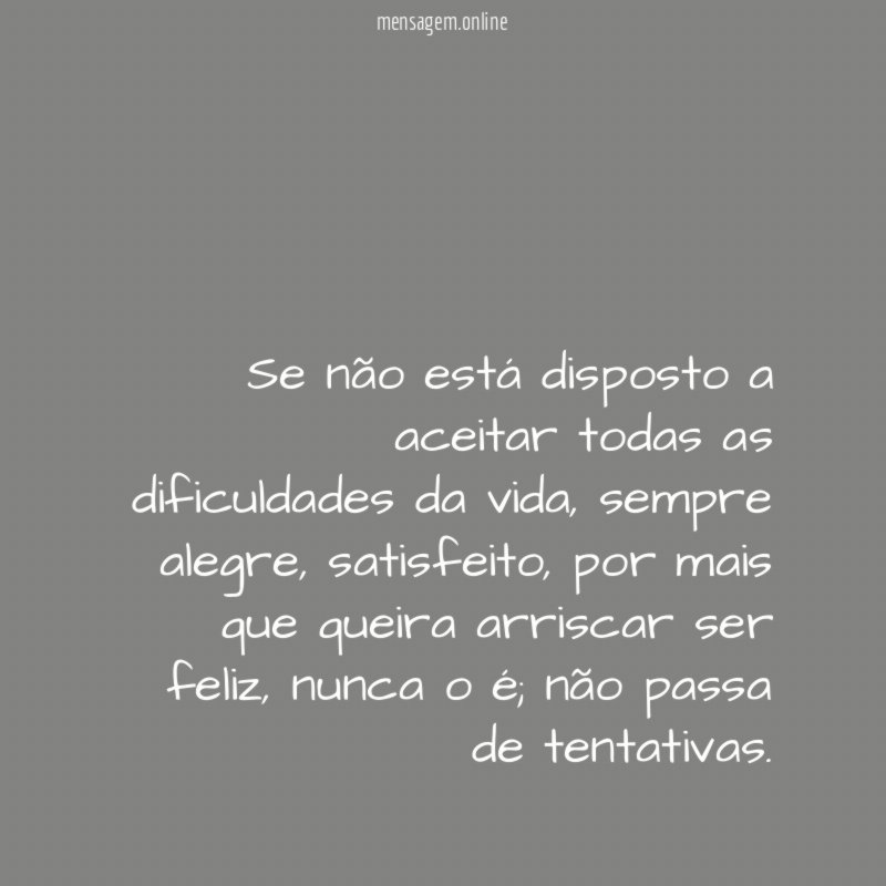 Se não está disposto a aceitar todas as dificuldades da vida