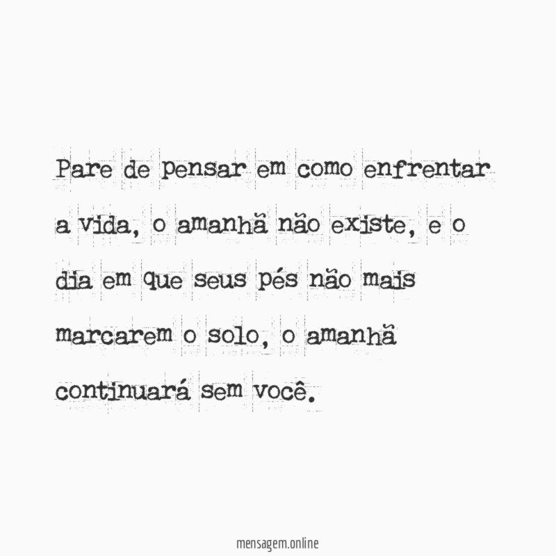 Pare de pensar em como enfrentar a vida