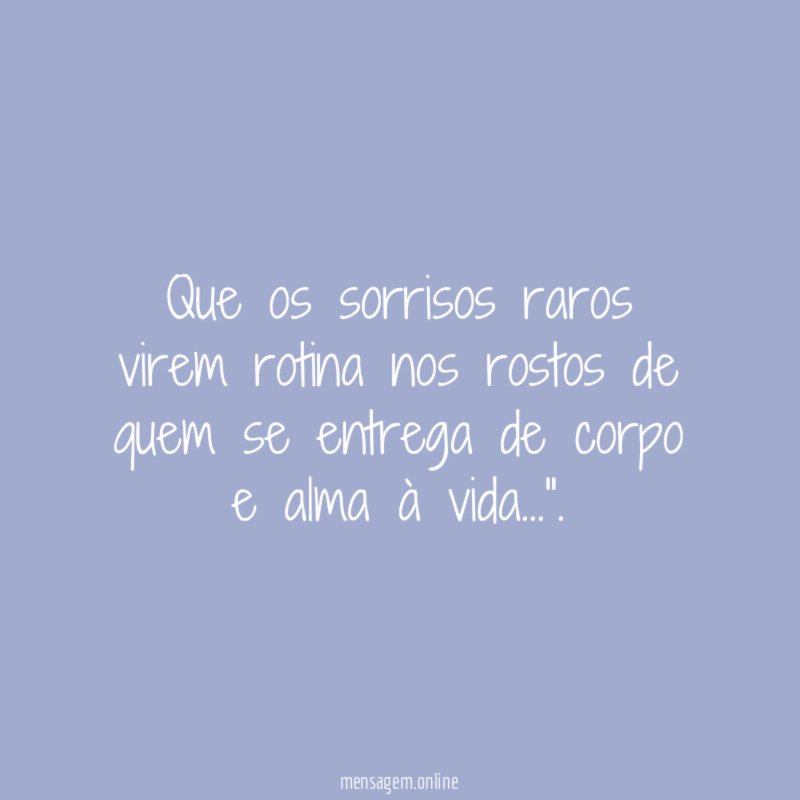Que os sorrisos raros virem rotina nos rostos