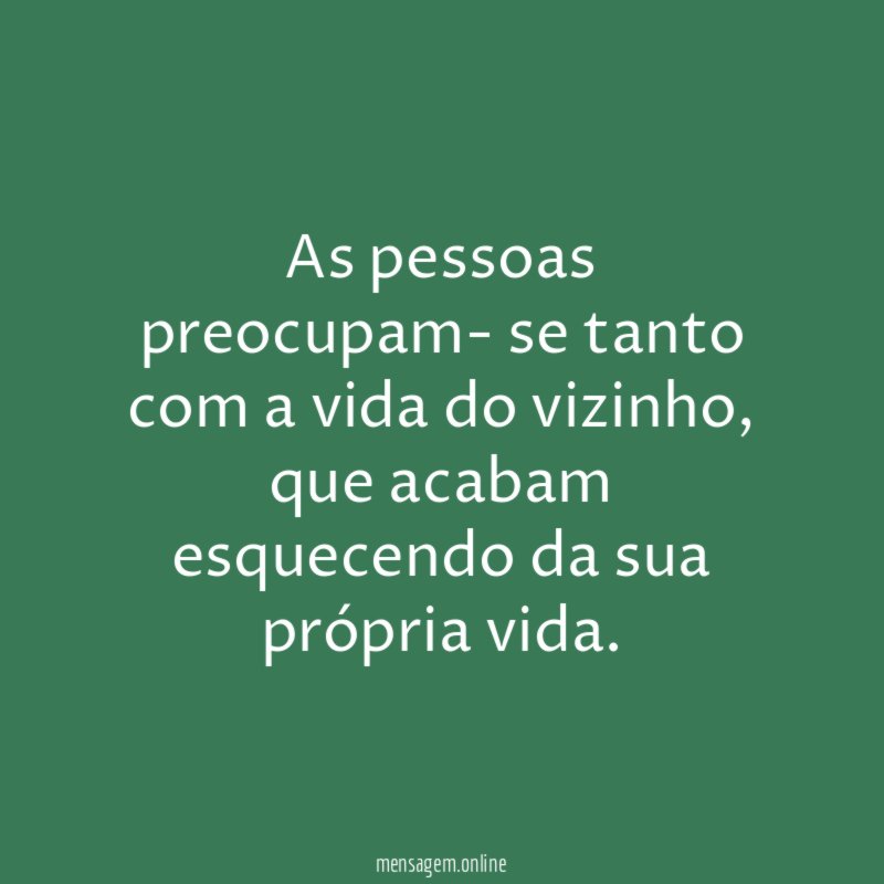 As pessoas preocupam- se tanto com a vida do vizinho