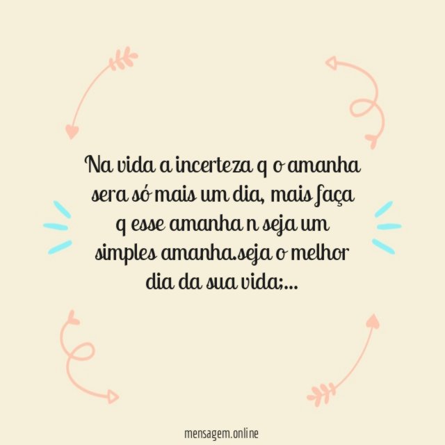 Na vida a incerteza q o amanha sera só mais um dia