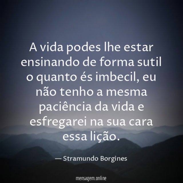 A vida podes lhe estar ensinando de forma