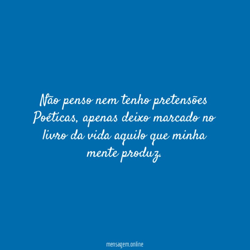 Não penso nem tenho pretensões Poéticas