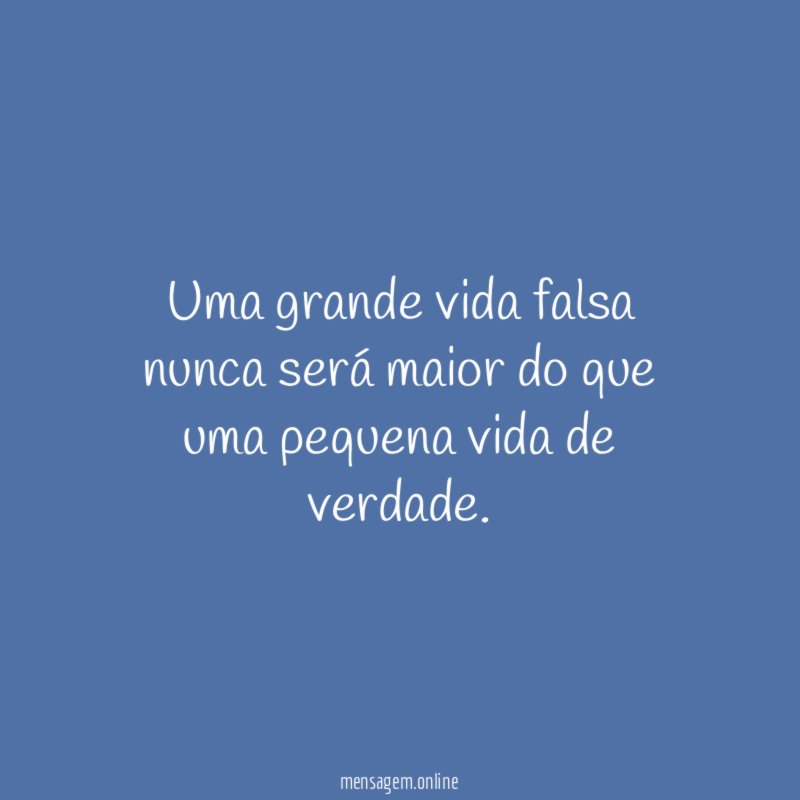Uma grande vida falsa nunca será maior do