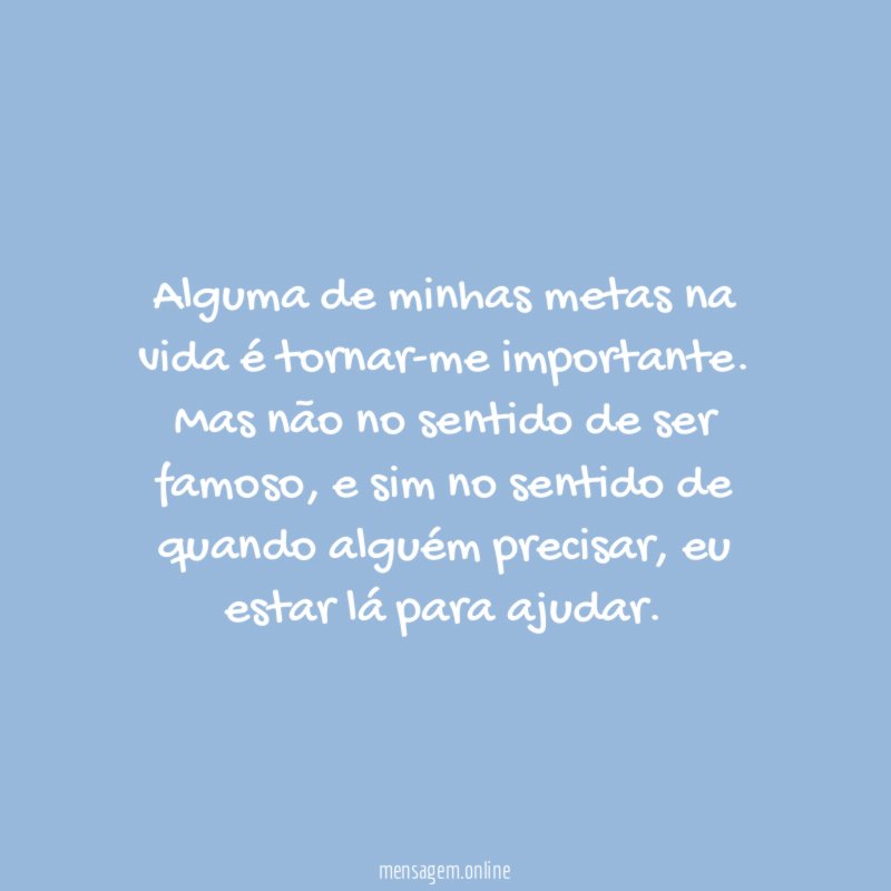 Alguma de minhas metas na vida é tornar-me importante