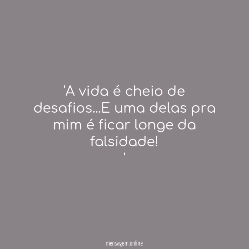 'A vida é cheio de desafios…E uma delas pra mim é ficar longe da falsidade!'