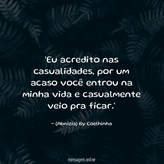 'Eu acredito nas casualidades, por um acaso você entrou na minha vida e casualmente veio pra ficar.'
