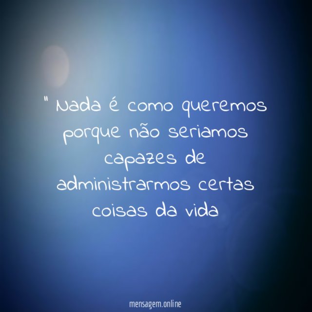 ' Nada é como queremos porque não seriamos
