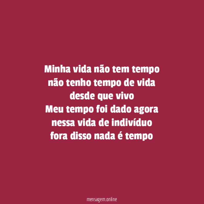 Minha vida não tem tempo
não tenho tempo de vida
desde que vivo