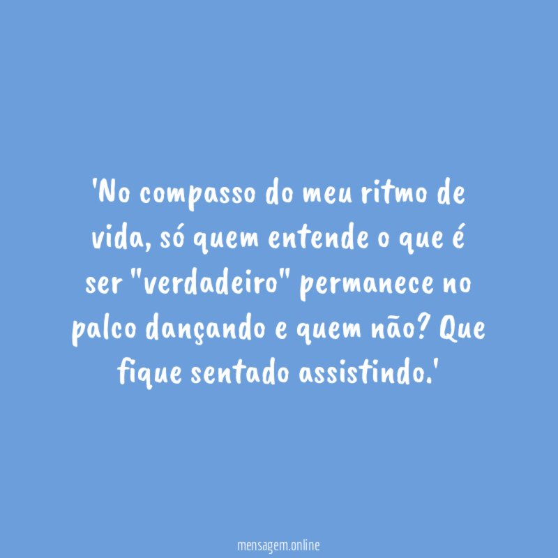 'No compasso do meu ritmo de vida, só quem entende o que é ser "verdadeiro" permanece no palco dançando e quem não? Que fique sentado assistindo.'
