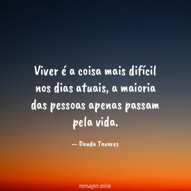 Viver é a coisa mais difícil nos dias atuais