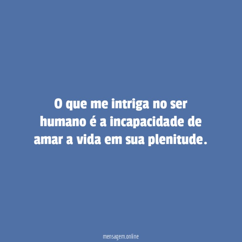 O que me intriga no ser humano é
