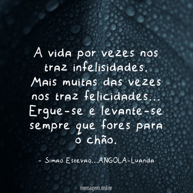 A vida por vezes nos traz infelisidades.
Mais muitas das vezes nos traz felicidades…