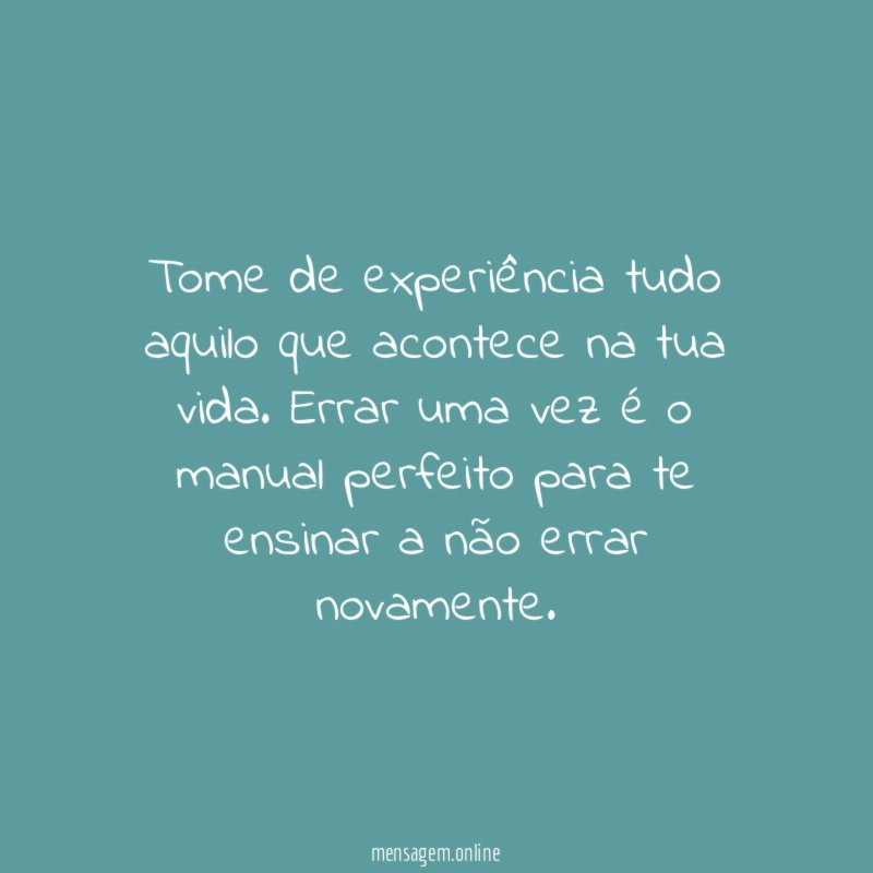 Tome de experiência tudo aquilo que acontece na tua vida