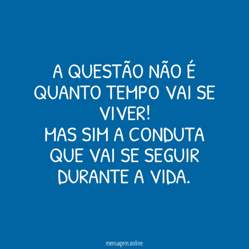 A questão não é quanto tempo vai se viver